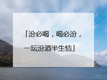 汾必喝，喝必汾，一坛汾酒半生情