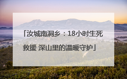 汝城南洞乡：18小时生死救援 深山里的温暖守护