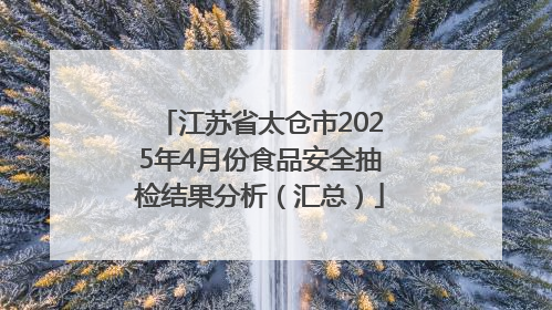 江苏省太仓市2025年4月份食品安全抽检结果分析（汇总）