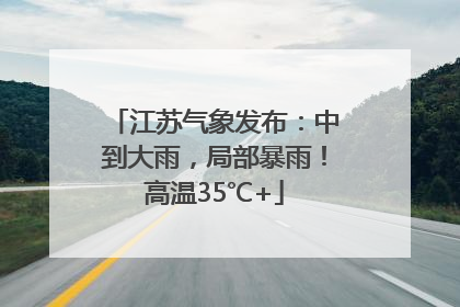 江苏气象发布：中到大雨，局部暴雨！高温35℃+
