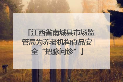 江西省南城县市场监管局为养老机构食品安全“把脉问诊”