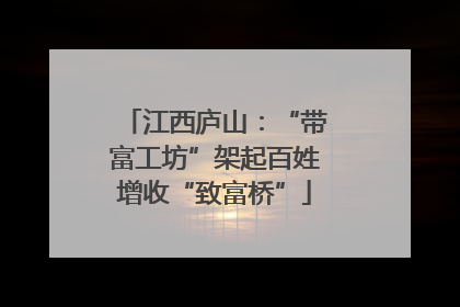 江西庐山：“带富工坊”架起百姓增收“致富桥”