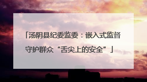 汤阴县纪委监委：嵌入式监督守护群众“舌尖上的安全”