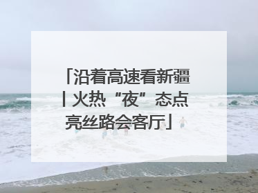 沿着高速看新疆丨火热“夜”态点亮丝路会客厅