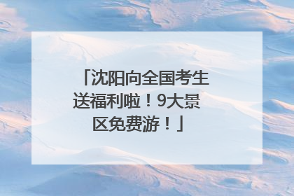 沈阳向全国考生送福利啦！9大景区免费游！