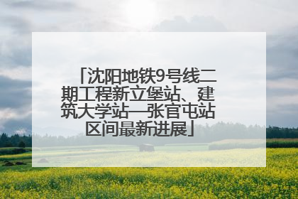沈阳地铁9号线二期工程新立堡站、建筑大学站—张官屯站区间最新进展
