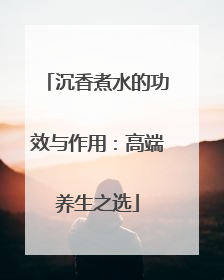 沉香煮水的功效与作用：高端养生之选