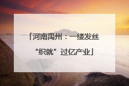 河南禹州：一缕发丝“织就”过亿产业