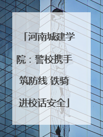 河南城建学院：警校携手筑防线 铁骑进校话安全