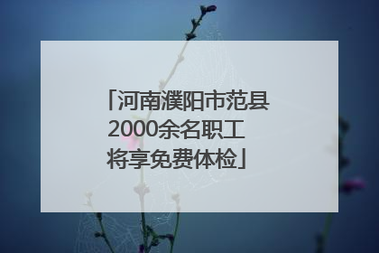 河南濮阳市范县2000余名职工将享免费体检