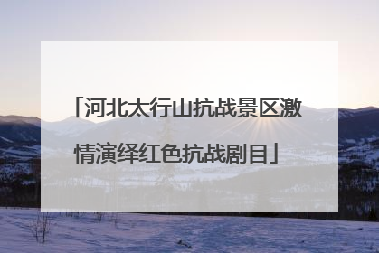 河北太行山抗战景区激情演绎红色抗战剧目