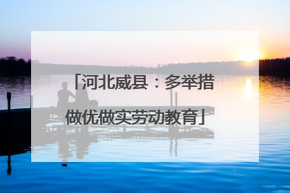 河北威县：多举措做优做实劳动教育