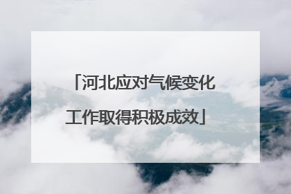 河北应对气候变化工作取得积极成效