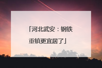 河北武安：钢铁重镇更宜居了