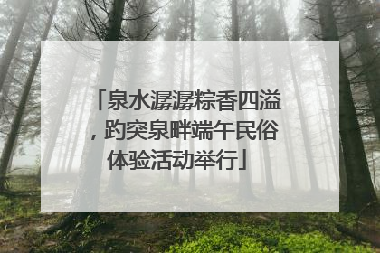 泉水潺潺粽香四溢，趵突泉畔端午民俗体验活动举行