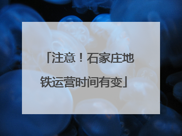 注意！石家庄地铁运营时间有变