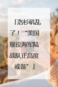 洛杉矶乱了！“美国现役海军陆战队正高度戒备”