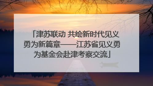 津苏联动 共绘新时代见义勇为新篇章——江苏省见义勇为基金会赴津考察交流