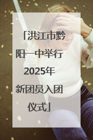 洪江市黔阳一中举行2025年新团员入团仪式