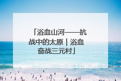 浴血山河——抗战中的太原｜浴血奋战三元村