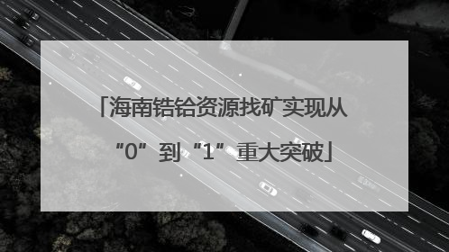 海南锆铪资源找矿实现从“0”到“1”重大突破