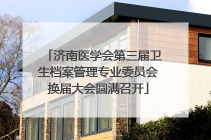 济南医学会第三届卫生档案管理专业委员会换届大会圆满召开