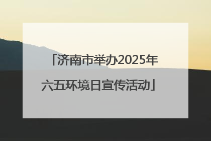 济南市举办2025年六五环境日宣传活动