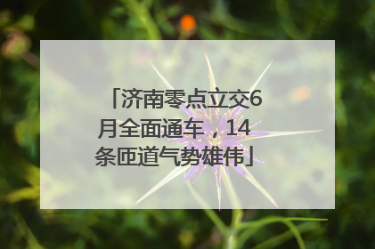 济南零点立交6月全面通车，14条匝道气势雄伟