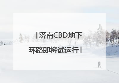济南CBD地下环路即将试运行