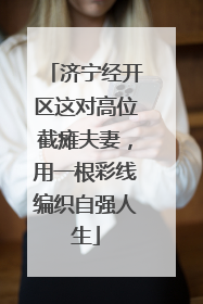 济宁经开区这对高位截瘫夫妻，用一根彩线编织自强人生