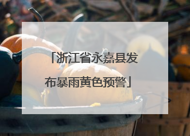 浙江省永嘉县发布暴雨黄色预警