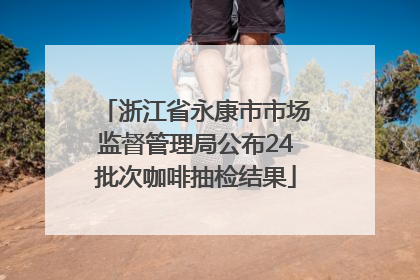 浙江省永康市市场监督管理局公布24批次咖啡抽检结果