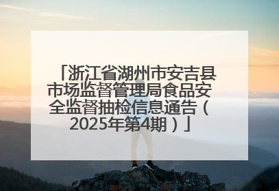 浙江省湖州市安吉县市场监督管理局食品安全监督抽检信息通告（2025年第4期）