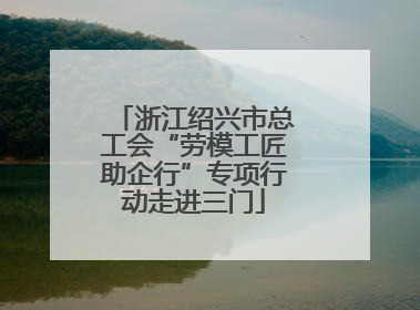 浙江绍兴市总工会“劳模工匠助企行”专项行动走进三门