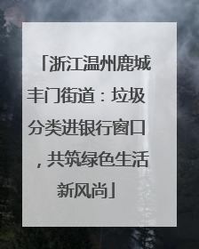 浙江温州鹿城丰门街道：垃圾分类进银行窗口，共筑绿色生活新风尚