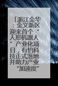 浙江金华：金义新区迎来首个“人形机器人”产业化项目，有怡科技正式落地并助力产业“加速度”