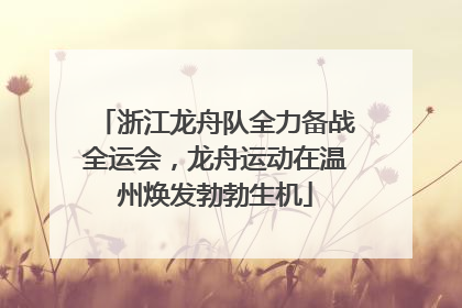 浙江龙舟队全力备战全运会，龙舟运动在温州焕发勃勃生机