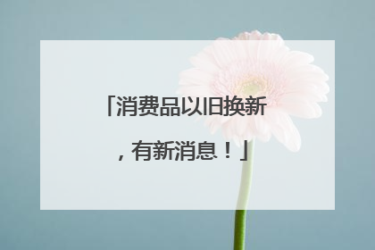消费品以旧换新，有新消息！