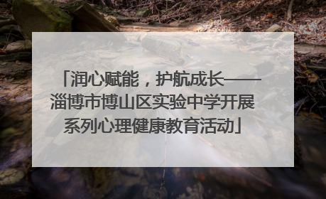 润心赋能，护航成长——淄博市博山区实验中学开展系列心理健康教育活动