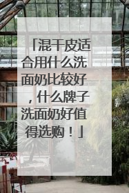 混干皮适合用什么洗面奶比较好，什么牌子洗面奶好值得选购！