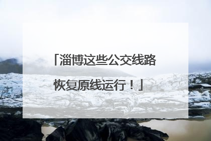 淄博这些公交线路恢复原线运行！
