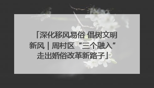 深化移风易俗 倡树文明新风｜周村区“三个融入”走出婚俗改革新路子