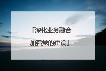 深化业务融合 加强党的建设