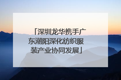 深圳龙华携手广东潮阳深化纺织服装产业协同发展