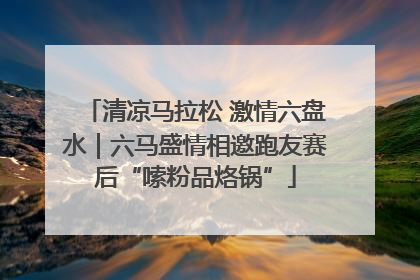 清凉马拉松 激情六盘水｜六马盛情相邀跑友赛后“嗦粉品烙锅”