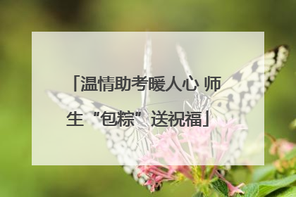 温情助考暖人心 师生“包粽”送祝福