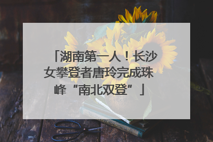 湖南第一人！长沙女攀登者唐玲完成珠峰“南北双登”