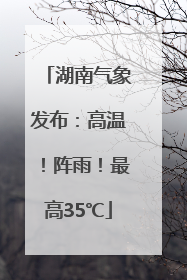 湖南气象发布：高温！阵雨！最高35℃