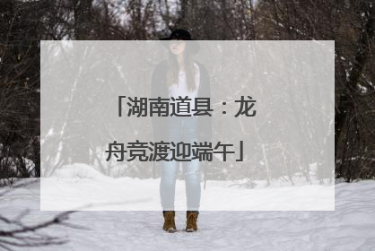 湖南道县：龙舟竞渡迎端午