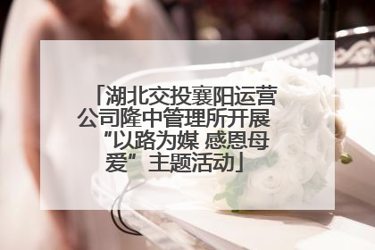 湖北交投襄阳运营公司隆中管理所开展“以路为媒 感恩母爱”主题活动
